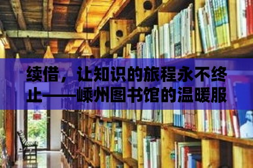 續借，讓知識的旅程永不終止——嵊州圖書館的溫暖服務