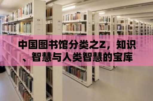 中國圖書館分類之Z，知識、智慧與人類智慧的寶庫