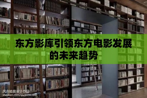 東方影庫引領東方電影發展的未來趨勢