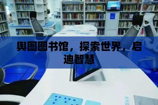 輿圖圖書館，探索世界，啟迪智慧