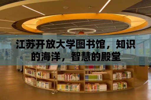 江蘇開放大學圖書館，知識的海洋，智慧的殿堂