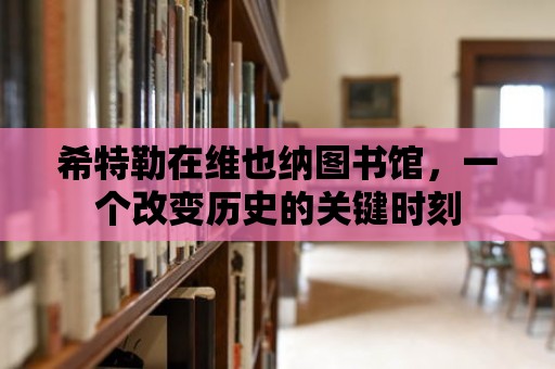 希特勒在維也納圖書館，一個改變歷史的關鍵時刻