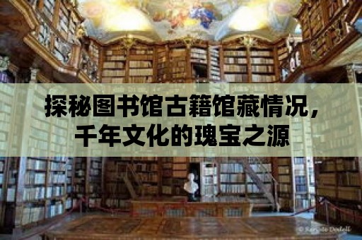 探秘圖書館古籍館藏情況，千年文化的瑰寶之源