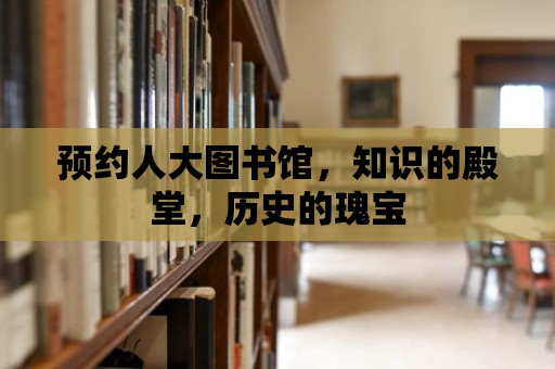 預約人大圖書館，知識的殿堂，歷史的瑰寶