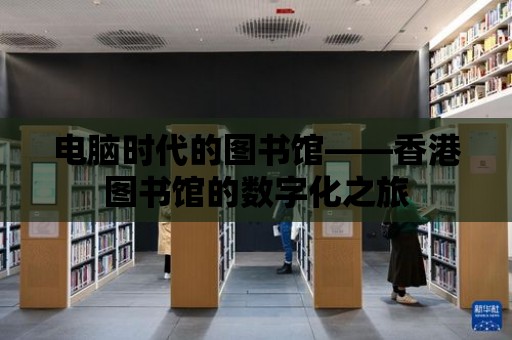 電腦時代的圖書館——香港圖書館的數字化之旅