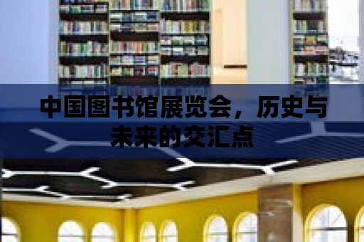 中國圖書館展覽會，歷史與未來的交匯點