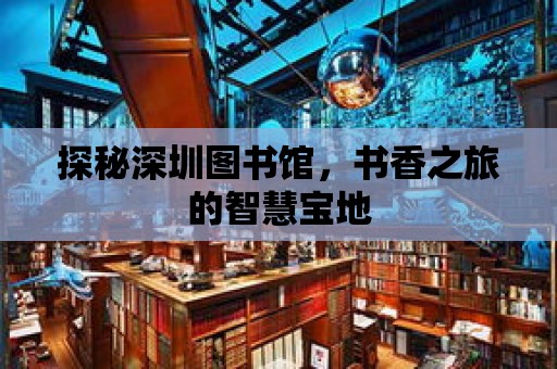 探秘深圳圖書館，書香之旅的智慧寶地