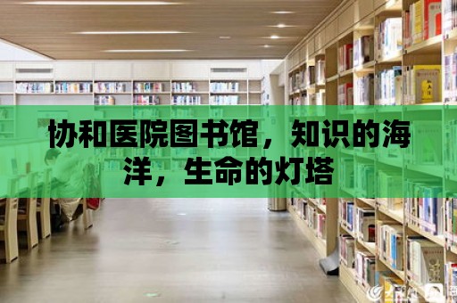 協和醫院圖書館，知識的海洋，生命的燈塔