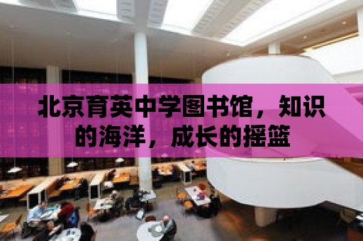 北京育英中學圖書館，知識的海洋，成長的搖籃