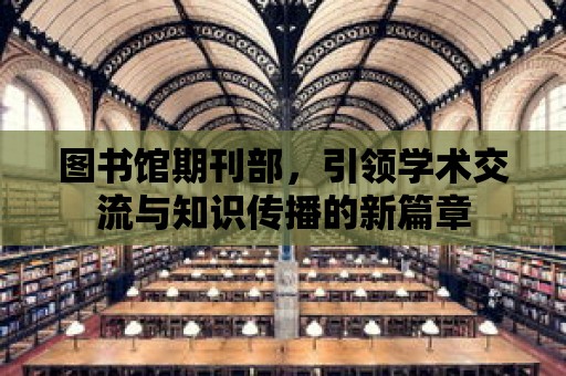 圖書館期刊部，引領學術交流與知識傳播的新篇章