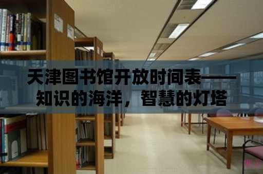 天津圖書館開放時間表——知識的海洋，智慧的燈塔