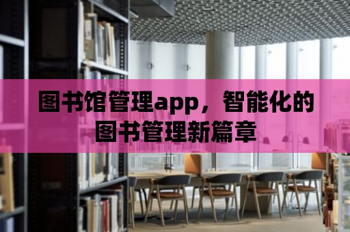 圖書館管理app，智能化的圖書管理新篇章