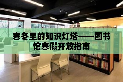 寒冬里的知識燈塔——圖書館寒假開放指南