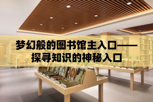 夢幻般的圖書館主入口——探尋知識的神秘入口