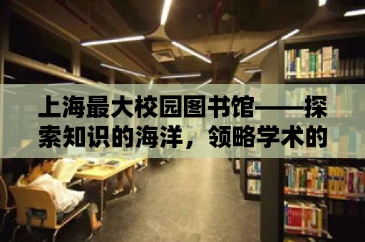 上海最大校園圖書館——探索知識的海洋，領(lǐng)略學術(shù)的魅力