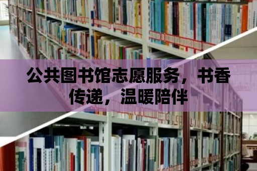 公共圖書館志愿服務，書香傳遞，溫暖陪伴