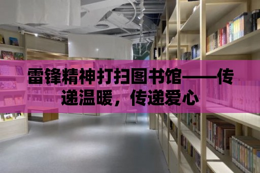 雷鋒精神打掃圖書館——傳遞溫暖，傳遞愛心