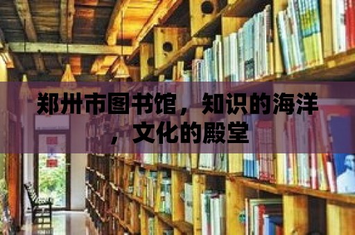 鄭卅市圖書館，知識的海洋，文化的殿堂