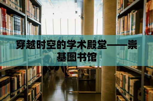 穿越時空的學術殿堂——崇基圖書館