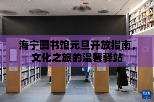 海寧圖書館元旦開放指南，文化之旅的溫馨驛站