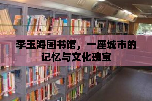 李玉海圖書館，一座城市的記憶與文化瑰寶