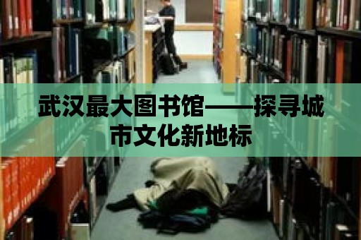 武漢最大圖書館——探尋城市文化新地標