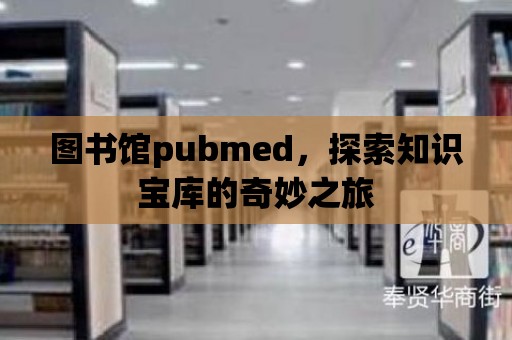 圖書館pubmed，探索知識寶庫的奇妙之旅