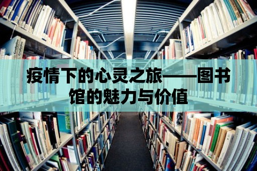 疫情下的心靈之旅——圖書館的魅力與價值