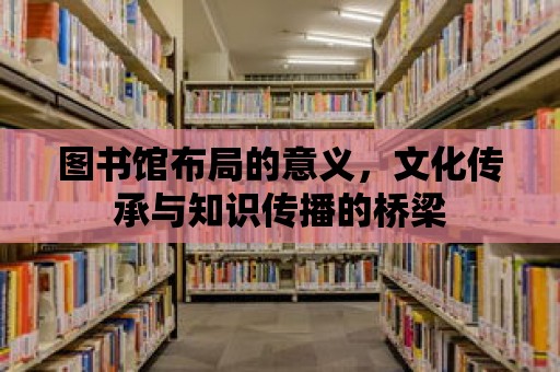 圖書館布局的意義，文化傳承與知識傳播的橋梁