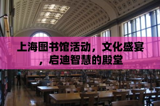 上海圖書館活動，文化盛宴，啟迪智慧的殿堂