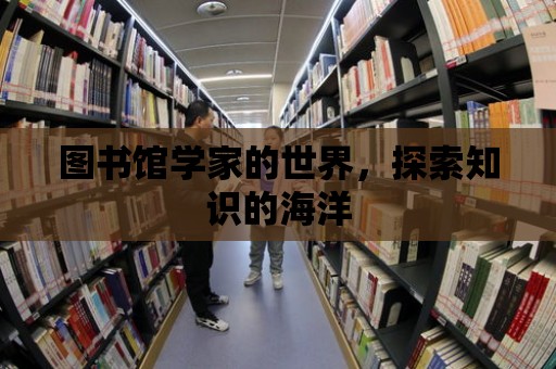 圖書館學家的世界，探索知識的海洋