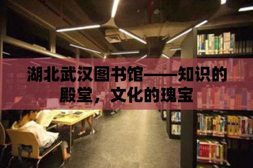 湖北武漢圖書館——知識的殿堂，文化的瑰寶