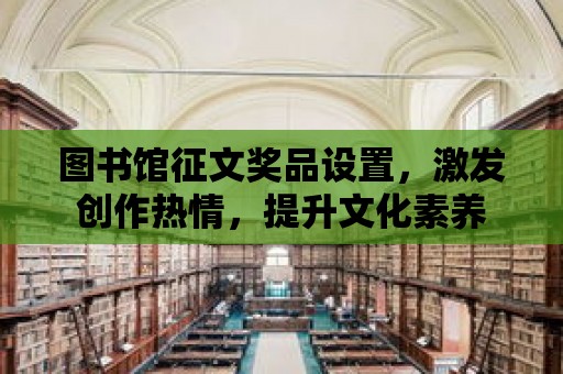 圖書館征文獎品設置，激發(fā)創(chuàng)作熱情，提升文化素養(yǎng)