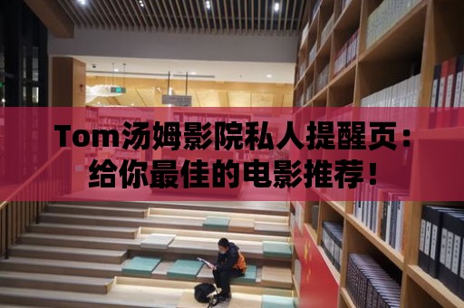 Tom湯姆影院私人提醒頁：給你最佳的電影推薦！