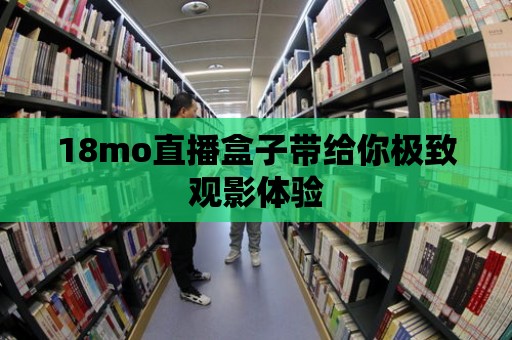 18mo直播盒子帶給你極致觀影體驗