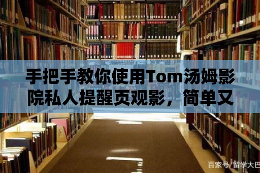 手把手教你使用Tom湯姆影院私人提醒頁觀影，簡單又方便！