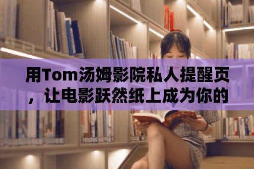 用Tom湯姆影院私人提醒頁，讓電影躍然紙上成為你的生活一部分！