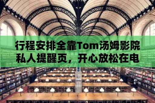 行程安排全靠Tom湯姆影院私人提醒頁，開心放松在電影院！