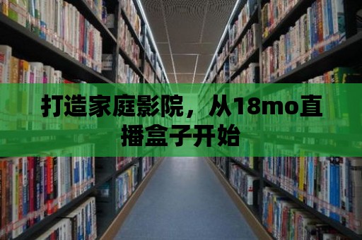 打造家庭影院，從18mo直播盒子開始