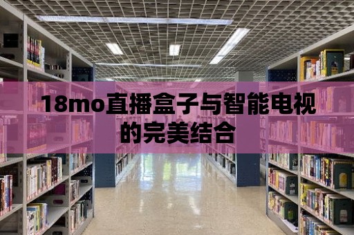 18mo直播盒子與智能電視的完美結合