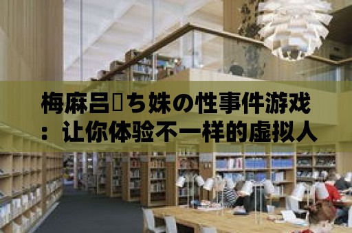 梅麻呂姉ち姝の性事件游戲：讓你體驗不一樣的虛擬人生