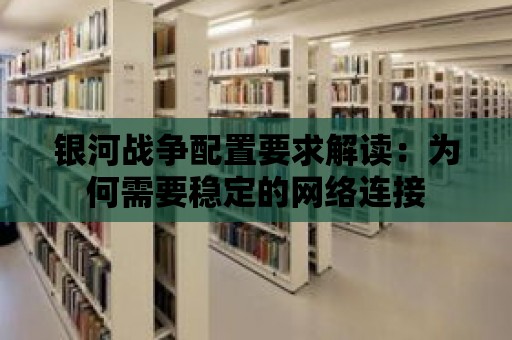 銀河戰爭配置要求解讀：為何需要穩定的網絡連接