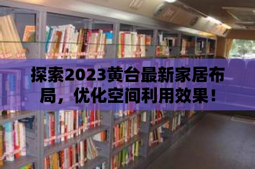 探索2023黃臺最新家居布局，優化空間利用效果！