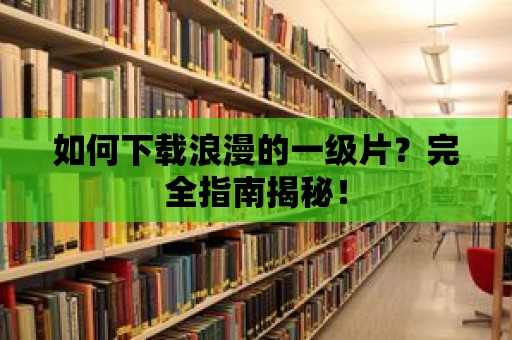 如何下載浪漫的一級片？完全指南揭秘！