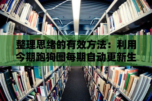 整理思緒的有效方法：利用今期跑狗圖每期自動更新生活筆記整理復雜的想法