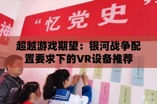 超越游戲期望：銀河戰爭配置要求下的VR設備推薦