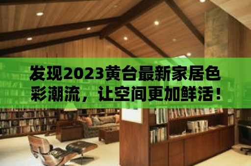 發現2023黃臺最新家居色彩潮流，讓空間更加鮮活！