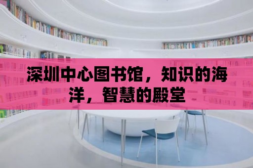 深圳中心圖書館，知識的海洋，智慧的殿堂