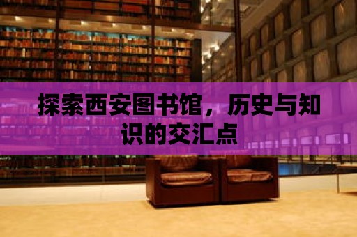 探索西安圖書館，歷史與知識的交匯點