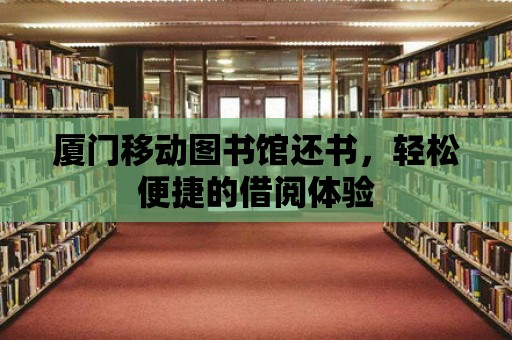 廈門移動圖書館還書，輕松便捷的借閱體驗